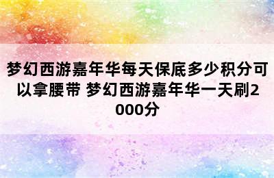 梦幻西游嘉年华每天保底多少积分可以拿腰带 梦幻西游嘉年华一天刷2000分